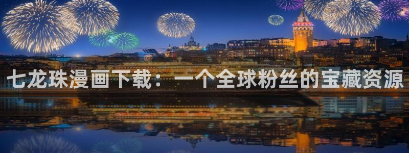 漫蛙2免费版下载：七龙珠漫画下载：一个全球粉丝的宝藏资源