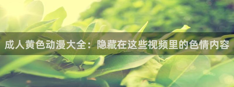 周一的救星漫画漫蛙：成人黄色动漫大全：隐藏在这些视频里的色情内容