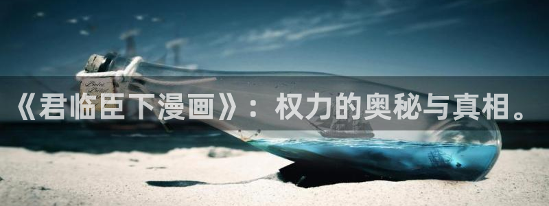 漫蛙入口怎么进：《君临臣下漫画》：权力的奥秘与真相。