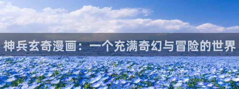 漫蛙免费漫画：神兵玄奇漫画：一个充满奇幻与冒险的世界