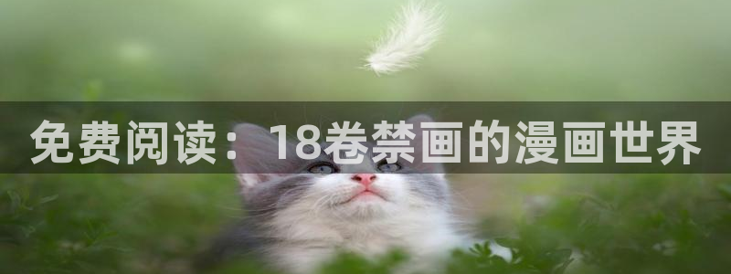漫蛙链接怎么下载：免费阅读：18卷禁画的漫画世界