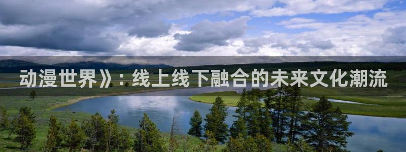 漫蛙https://manwa.site：动漫世界》: 线上线下融合的未来文化潮流