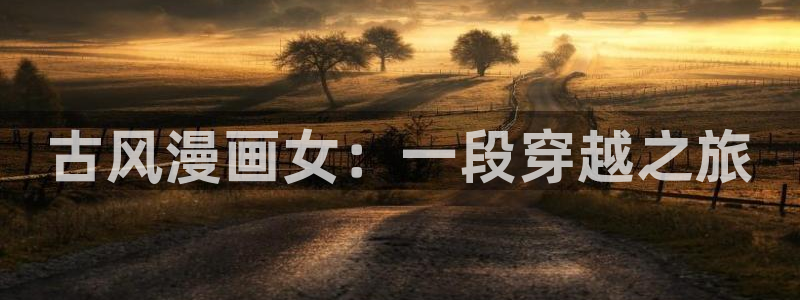 漫蛙app在哪下：古风漫画女：一段穿越之旅