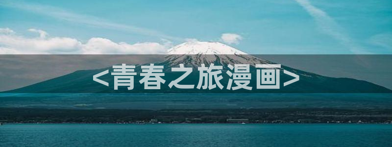 漫蛙漫画漫蛙manwa防走失：<青春之旅漫画>