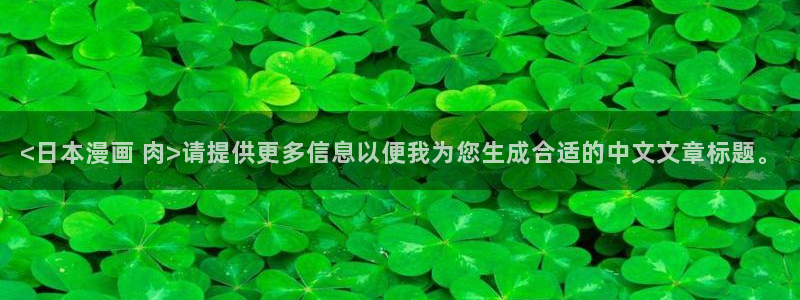 漫蛙|漫蛙网页版|漫蛙官网|漫蛙漫画：<日本漫画 肉>请提供更多信息以便我为您生成合适的中文文章标题。