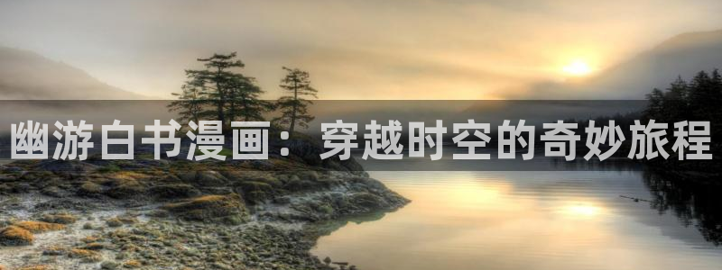 漫蛙网址是多少：幽游白书漫画：穿越时空的奇妙旅程