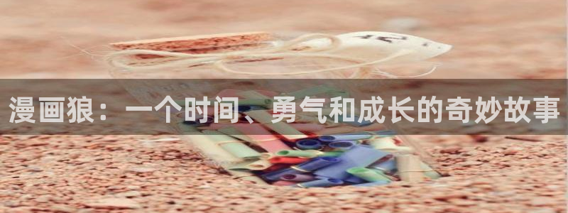 漫蛙app在哪下：漫画狼：一个时间、勇气和成长的奇妙故事