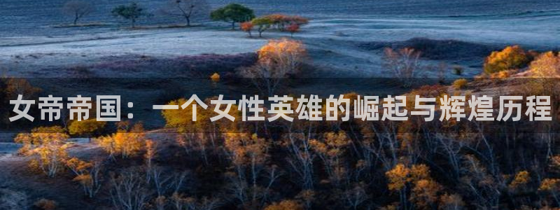 漫蛙官网入口免费下载：女帝帝国：一个女性英雄的崛起与辉煌历程