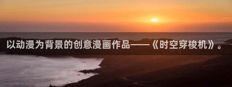 漫蛙漫画网页版官网入口：以动漫为背景的创意漫画作品——《时空穿梭机》。