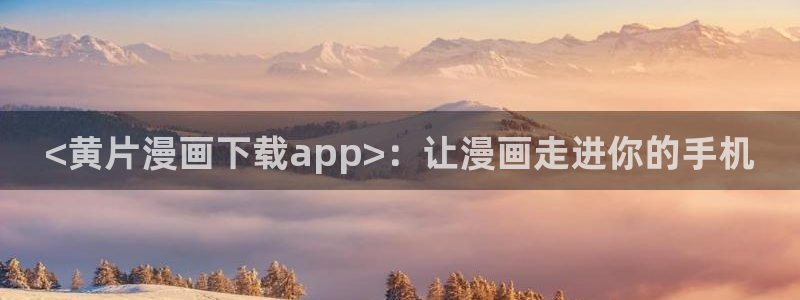 漫蛙是免费的吗：<黄片漫画下载app>：让漫画走进你的手机