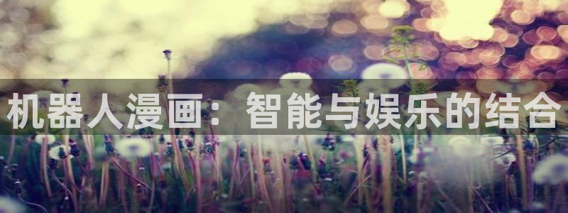 漫蛙官网入口安卓：机器人漫画：智能与娱乐的结合