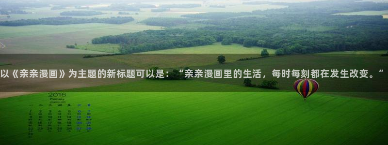 漫蛙2漫画免费漫画入口页面：以《亲亲漫画》为主题的新标题可以是：“亲亲漫画里的生活，每时每刻都在发生改变。”