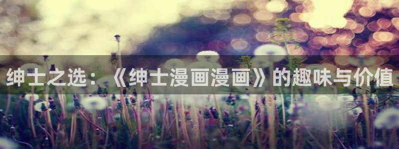 漫蛙漫画免费下载app网站：绅士之选：《绅士漫画漫画》的趣味与价值
