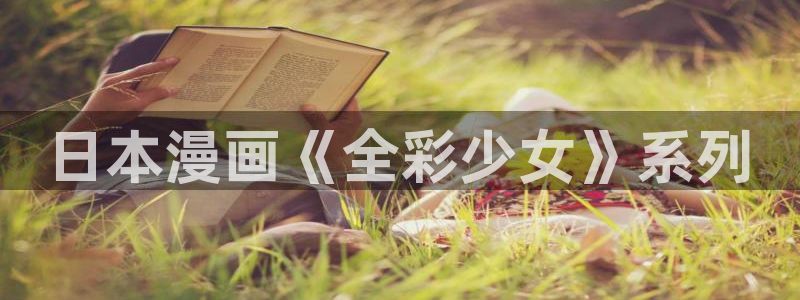 漫蛙网页版入口链接：日本漫画《全彩少女》系列