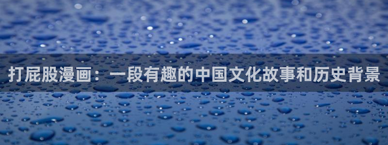 漫蛙官网网页版：打屁股漫画：一段有趣的中国文化故事和历史背景