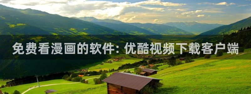 漫蛙下载网址：免费看漫画的软件: 优酷视频下载客户端