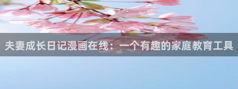 漫蛙manwa漫画免费：夫妻成长日记漫画在线：一个有趣的家庭教育工具