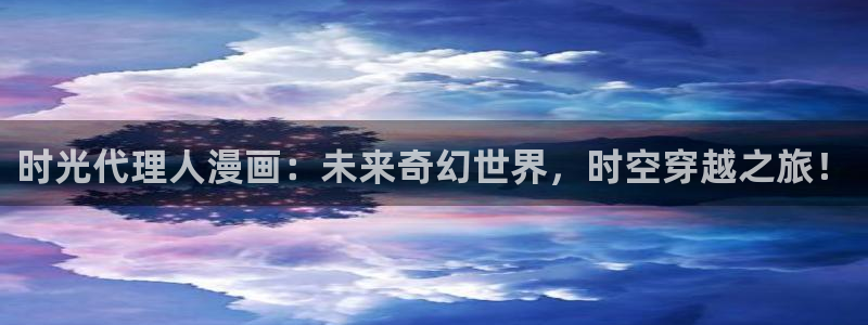 漫蛙ios安装包：时光代理人漫画：未来奇幻世界，时空穿越之旅！