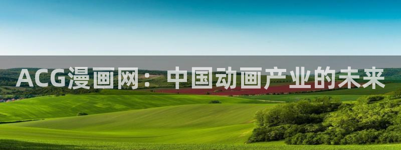 漫蛙manwa2app：ACG漫画网：中国动画产业的未来